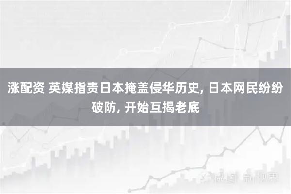 涨配资 英媒指责日本掩盖侵华历史, 日本网民纷纷破防, 开始互揭老底