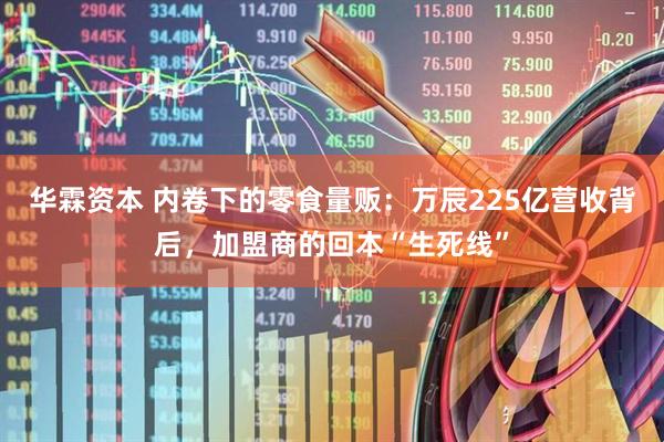 华霖资本 内卷下的零食量贩：万辰225亿营收背后，加盟商的回本“生死线”
