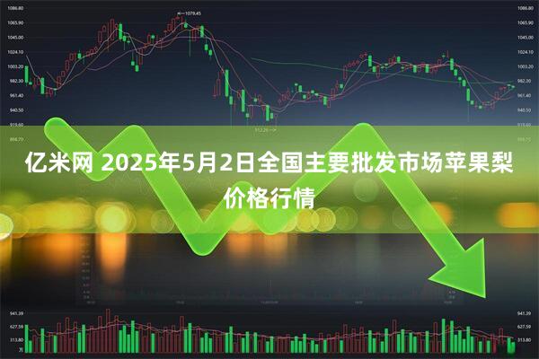 亿米网 2025年5月2日全国主要批发市场苹果梨价格行情