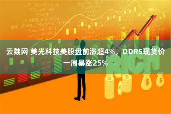 云燚网 美光科技美股盘前涨超4%，DDR5现货价一周暴涨25%