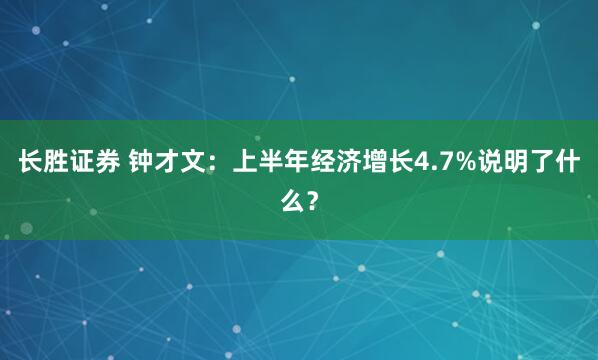 长胜证券 钟才文：上半年经济增长4.7%说明了什么？